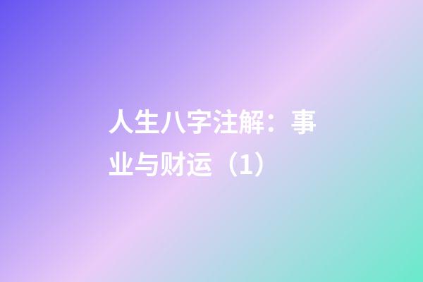 人生八字注解：事业与财运（1）