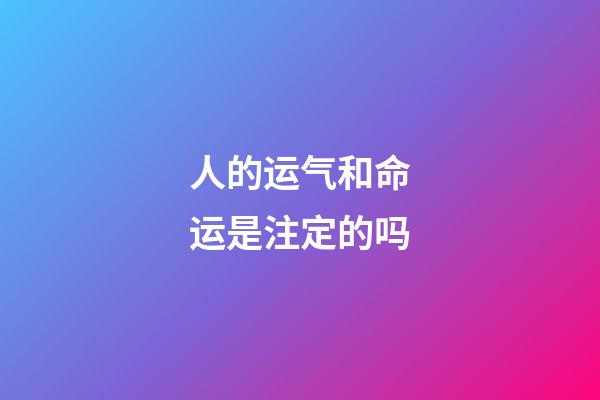 人的运气和命运是注定的吗(人生在世，应该早一点知道，自己的一切遭遇皆是命中注定)-第1张-观点-玄机派