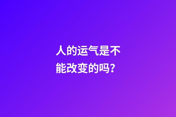 人的运气是不能改变的吗？