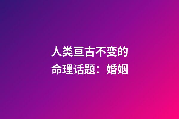 人类亘古不变的命理话题：婚姻