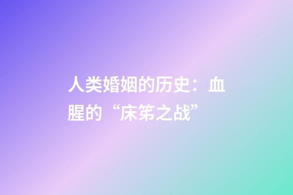 人类婚姻的历史：血腥的“床笫之战”