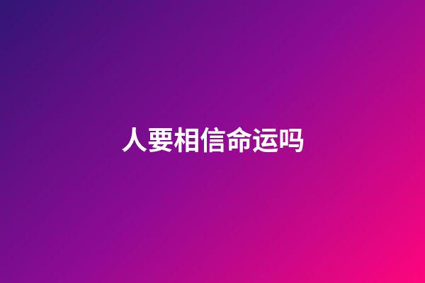 人要相信命运吗(人应不应该相信命？)-第1张-观点-玄机派