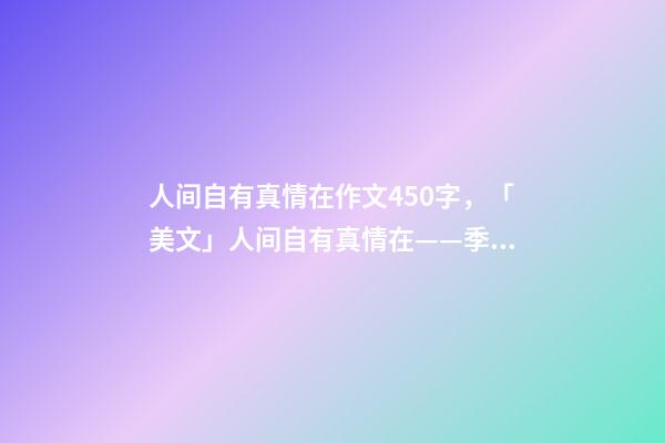 人间自有真情在作文450字，「美文」人间自有真情在——季羡林-第1张-观点-玄机派