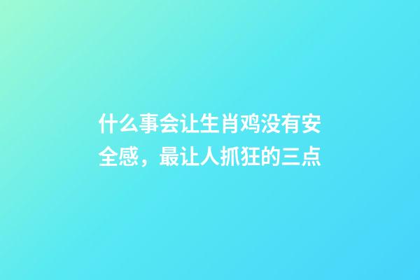 什么事会让生肖鸡没有安全感，最让人抓狂的三点