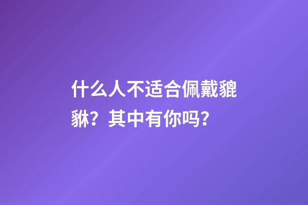 什么人不适合佩戴貔貅？其中有你吗？