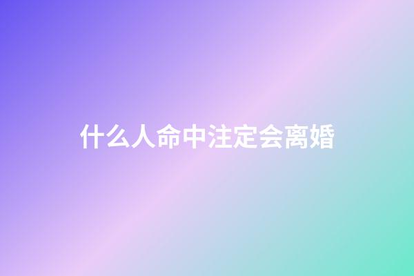 什么人命中注定会离婚