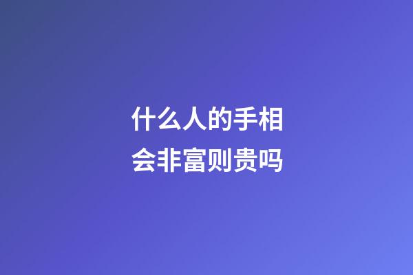 什么人的手相会非富则贵吗