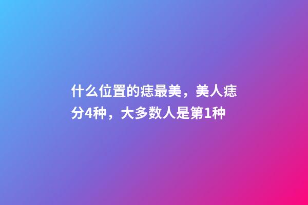 什么位置的痣最美，美人痣分4种，大多数人是第1种