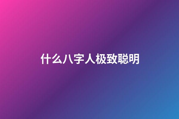 什么八字人极致聪明