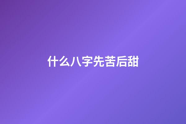 什么八字先苦后甜