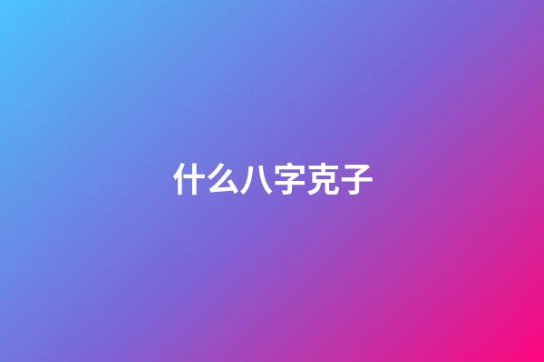 什么八字克子