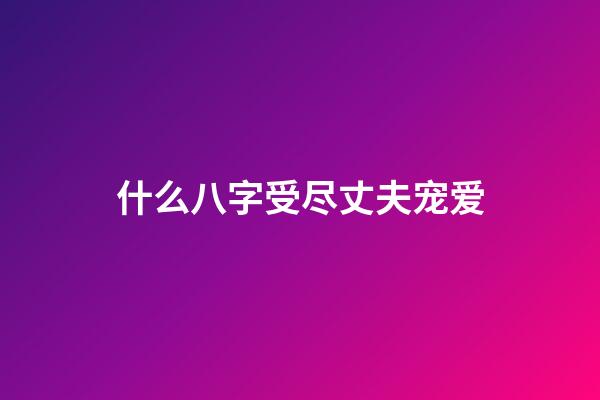 什么八字受尽丈夫宠爱(15岁提帮功天生好命，爷爷和父亲极尽宠爱，比思蕊梵公主更幸运)-第1张-观点-玄机派