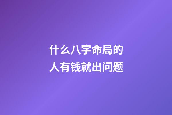 什么八字命局的人有钱就出问题