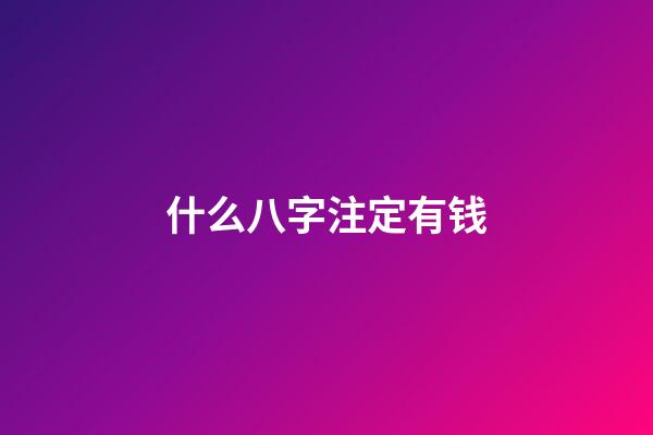 什么八字注定有钱(天生容易发财的八字)-第1张-观点-玄机派