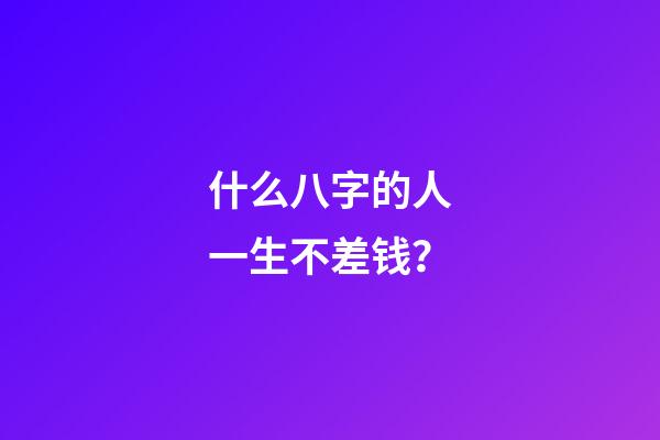 什么八字的人一生不差钱？