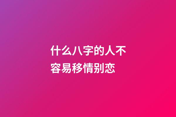 什么八字的人不容易移情别恋