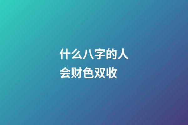 什么八字的人会财色双收