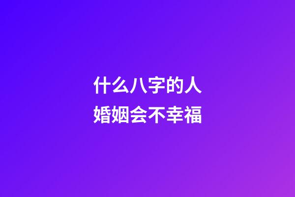 什么八字的人婚姻会不幸福