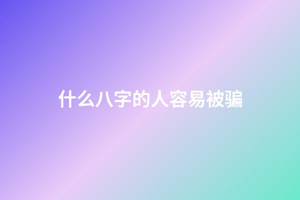 什么八字的人容易被骗