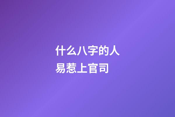 什么八字的人易惹上官司