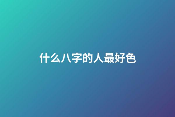 什么八字的人最好色