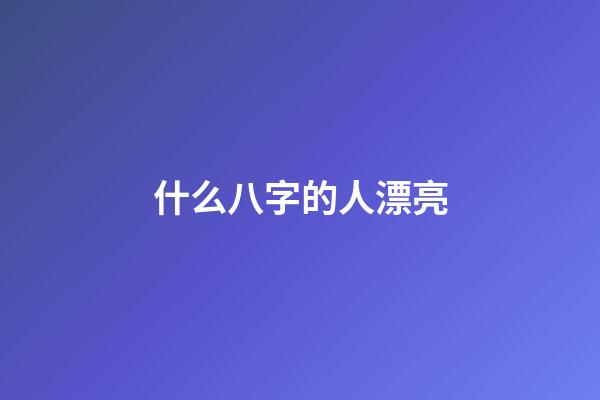 什么八字的人漂亮