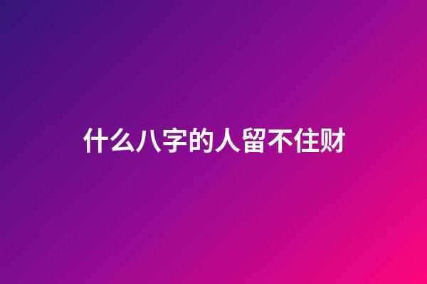 什么八字的人留不住财