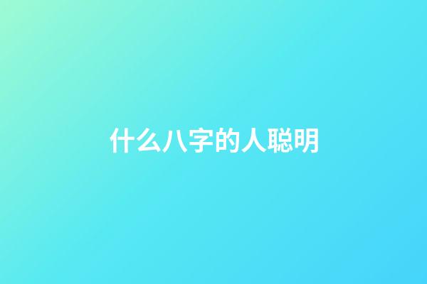 什么八字的人聪明