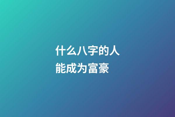 什么八字的人能成为富豪