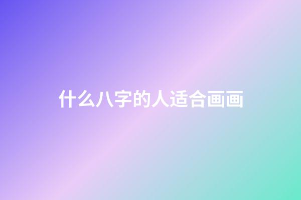 什么八字的人适合画画(想学书法进步快？就看这八字)