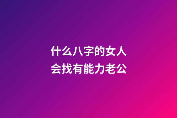 什么八字的女人会找有能力老公