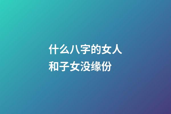 什么八字的女人和子女没缘份