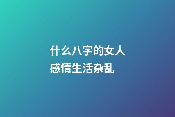 什么八字的女人感情生活杂乱