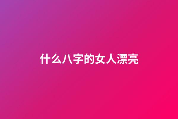 什么八字的女人漂亮