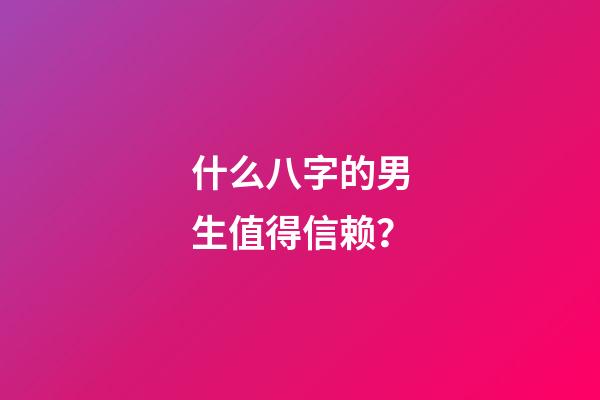 什么八字的男生值得信赖？