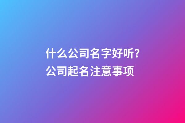 什么公司名字好听？公司起名注意事项