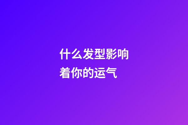 什么发型影响着你的运气