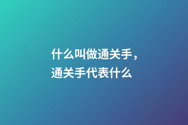 什么叫做通关手，通关手代表什么