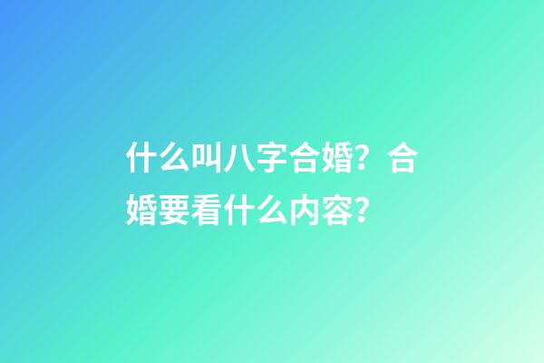 什么叫八字合婚？合婚要看什么内容？