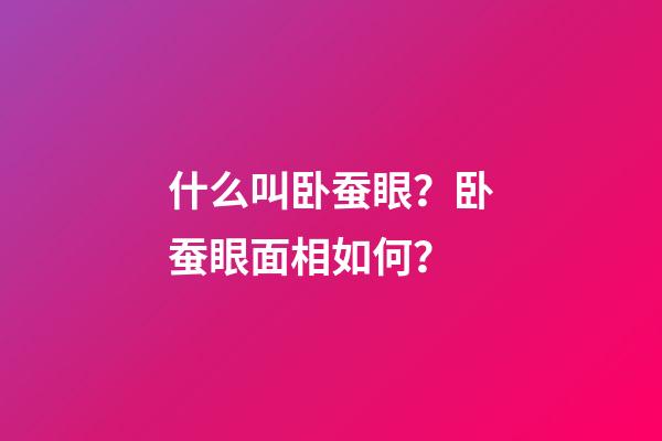 什么叫卧蚕眼？卧蚕眼面相如何？