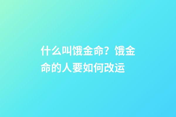 什么叫饿金命？饿金命的人要如何改运?