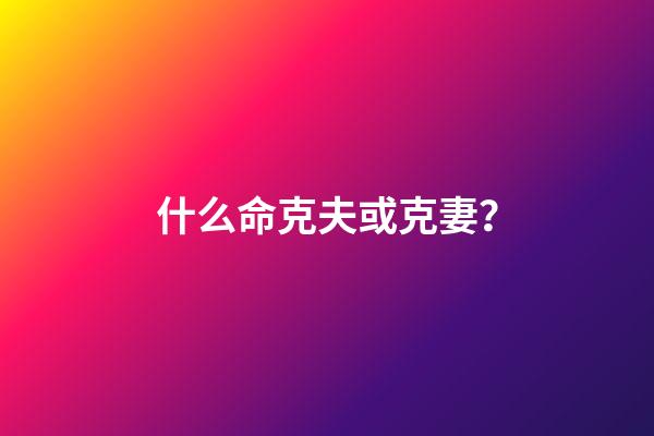 什么命克夫或克妻？