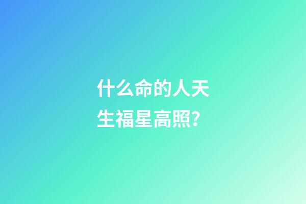 什么命的人天生福星高照？