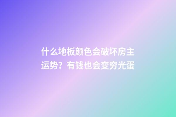 什么地板颜色会破坏房主运势？有钱也会变穷光蛋