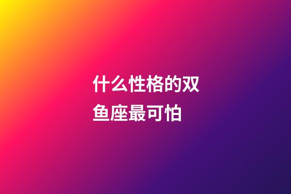 什么性格的双鱼座最可怕-第1张-星座运势-玄机派