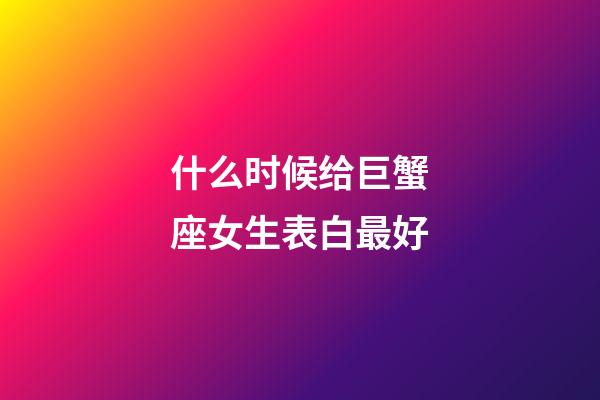 什么时候给巨蟹座女生表白最好-第1张-星座运势-玄机派