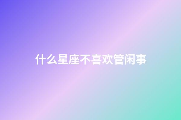 什么星座不喜欢管闲事-第1张-星座运势-玄机派