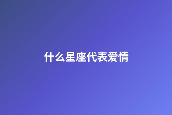 什么星座代表爱情-第1张-星座运势-玄机派