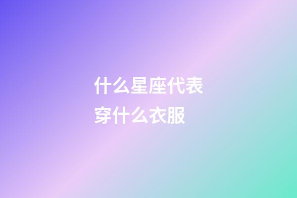 什么星座代表穿什么衣服-第1张-星座运势-玄机派