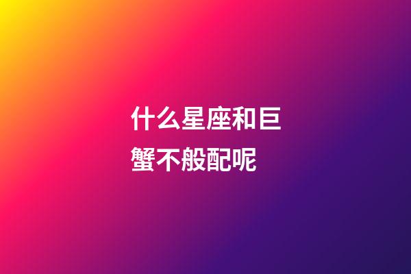 什么星座和巨蟹不般配呢-第1张-星座运势-玄机派